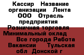 Кассир › Название организации ­ Лента, ООО › Отрасль предприятия ­ Розничная торговля › Минимальный оклад ­ 23 000 - Все города Работа » Вакансии   . Тульская обл.,Донской г.